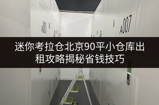迷你考拉仓北京90平小仓库出租攻略揭秘省钱技巧,让存储更明智! 迷你考拉仓北京90平小仓库出租攻略揭秘省钱技巧,让存储更明智!