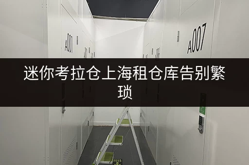 迷你考拉仓上海租仓库告别繁琐,迷你考拉仓为您打造省心存储方案 迷你考拉仓上海租仓库告别繁琐,迷你考拉仓为您打造省心存储方案