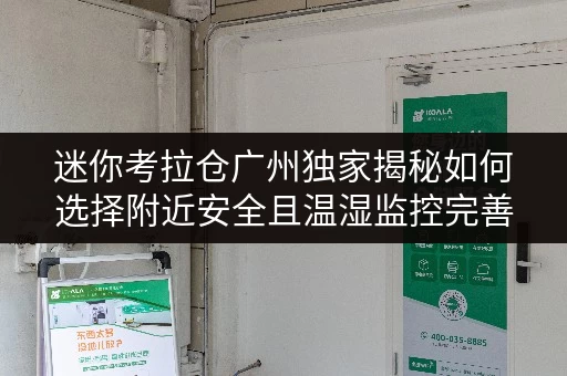 迷你考拉仓广州独家揭秘如何选择附近安全且温湿监控完善的小型仓库 迷你考拉仓广州独家揭秘如何选择附近安全且温湿监控完善的小型仓库