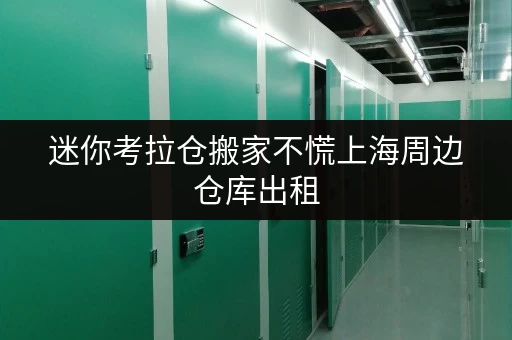 迷你考拉仓搬家不慌上海周边仓库出租,货物存放更省心解决方案 迷你考拉仓搬家不慌上海周边仓库出租,货物存放更省心解决方案