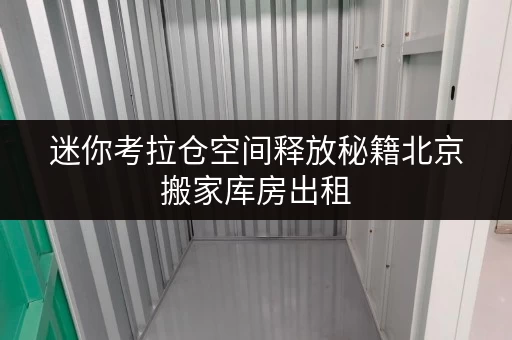 迷你考拉仓空间释放秘籍北京搬家库房出租,价格透明,品质生活新起点 迷你考拉仓空间释放秘籍北京搬家库房出租,价格透明,品质生活新起点