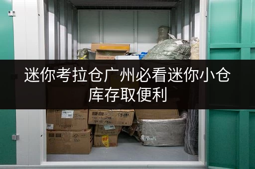 迷你考拉仓广州必看迷你小仓库存取便利,全天候服务,告别收纳难题! 迷你考拉仓广州必看迷你小仓库存取便利,全天候服务,告别收纳难题!
