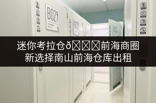 迷你考拉仓🚚前海商圈新选择南山前海仓库出租,让货物存放更省心! 迷你考拉仓🚚前海商圈新选择南山前海仓库出租,让货物存放更省心!