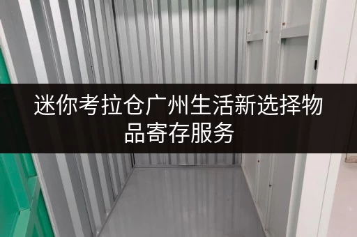 迷你考拉仓广州生活新选择物品寄存服务,空间管理小妙招! 迷你考拉仓广州生活新选择物品寄存服务,空间管理小妙招!