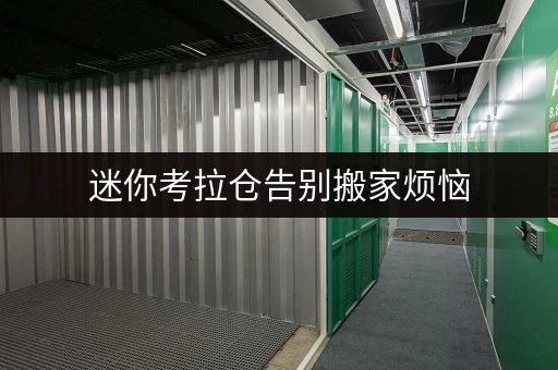迷你考拉仓告别搬家烦恼,朝阳燕莎旁迷你仓,工具设备随存随取新体验 迷你考拉仓告别搬家烦恼,朝阳燕莎旁迷你仓,工具设备随存随取新体验