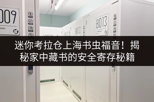 迷你考拉仓上海书虫福音!揭秘家中藏书的安全寄存秘籍 迷你考拉仓上海书虫福音!揭秘家中藏书的安全寄存秘籍