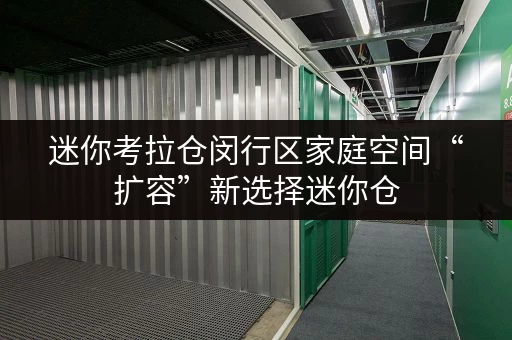 迷你考拉仓闵行区家庭空间“扩容”新选择迷你仓,安全与温湿监控双重保障 迷你考拉仓闵行区家庭空间“扩容”新选择迷你仓,安全与温湿监控双重保障