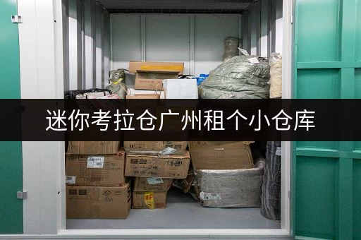 迷你考拉仓广州租个小仓库,价格全攻略,存取便利性大揭秘! 迷你考拉仓广州租个小仓库,价格全攻略,存取便利性大揭秘!