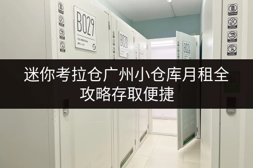 迷你考拉仓广州小仓库月租全攻略存取便捷,全时段服务,价格透明解析 迷你考拉仓广州小仓库月租全攻略存取便捷,全时段服务,价格透明解析