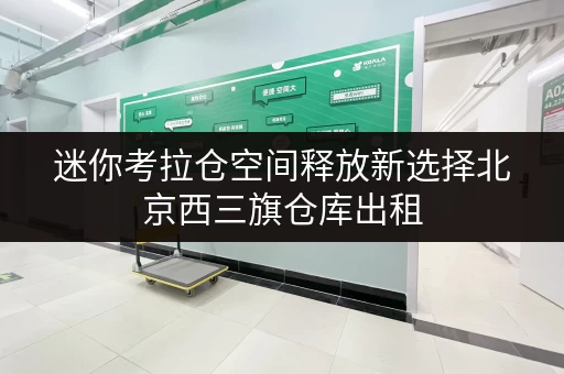 迷你考拉仓空间释放新选择北京西三旗仓库出租，办公好帮手！