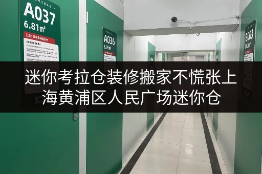 迷你考拉仓装修搬家不慌张上海黄浦区人民广场迷你仓，临时存储解决方案全攻略