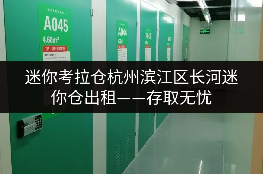 迷你考拉仓杭州滨江区长河迷你仓出租——存取无忧,全时段服务,释放生活空间 迷你考拉仓杭州滨江区长河迷你仓出租——存取无忧,全时段服务,释放生活空间