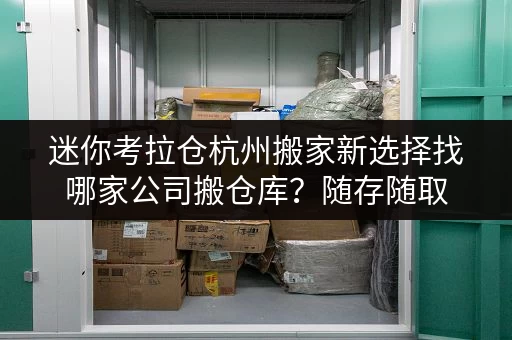 迷你考拉仓杭州搬家新选择找哪家公司搬仓库?随存随取,轻松应对物品存储难题! 迷你考拉仓杭州搬家新选择找哪家公司搬仓库?随存随取,轻松应对物品存储难题!