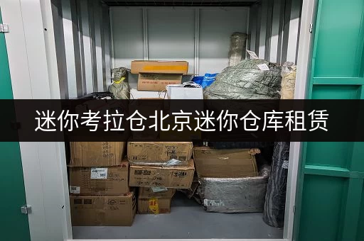 迷你考拉仓北京迷你仓库租赁，轻松收纳你的“临时”宝藏