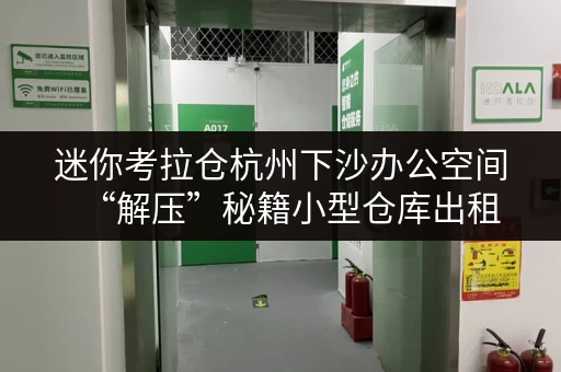 迷你考拉仓杭州下沙办公空间“解压”秘籍小型仓库出租,释放办公新活力 迷你考拉仓杭州下沙办公空间“解压”秘籍小型仓库出租,释放办公新活力