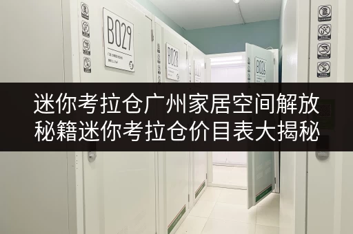 迷你考拉仓广州家居空间解放秘籍迷你考拉仓价目表大揭秘,货物存放更省心! 迷你考拉仓广州家居空间解放秘籍迷你考拉仓价目表大揭秘,货物存放更省心!