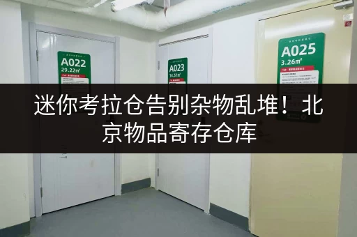 迷你考拉仓告别杂物乱堆!北京物品寄存仓库,让您存储更省心 迷你考拉仓告别杂物乱堆!北京物品寄存仓库,让您存储更省心