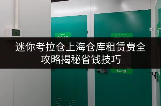 迷你考拉仓上海仓库租赁费全攻略揭秘省钱技巧,告别仓储费用迷思! 迷你考拉仓上海仓库租赁费全攻略揭秘省钱技巧,告别仓储费用迷思!