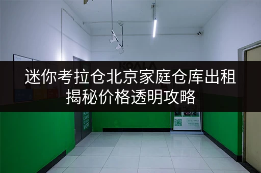 迷你考拉仓北京家庭仓库出租揭秘价格透明攻略,轻松省钱大法! 迷你考拉仓北京家庭仓库出租揭秘价格透明攻略,轻松省钱大法!