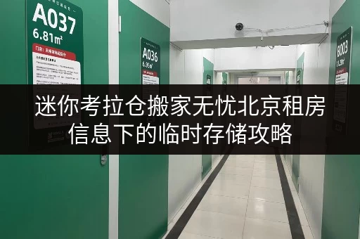 迷你考拉仓搬家无忧北京租房信息下的临时存储攻略,告别空间焦虑 迷你考拉仓搬家无忧北京租房信息下的临时存储攻略,告别空间焦虑