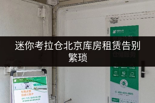 迷你考拉仓北京库房租赁告别繁琐,随存随取,让设备工具管理更便捷! 迷你考拉仓北京库房租赁告别繁琐,随存随取,让设备工具管理更便捷!