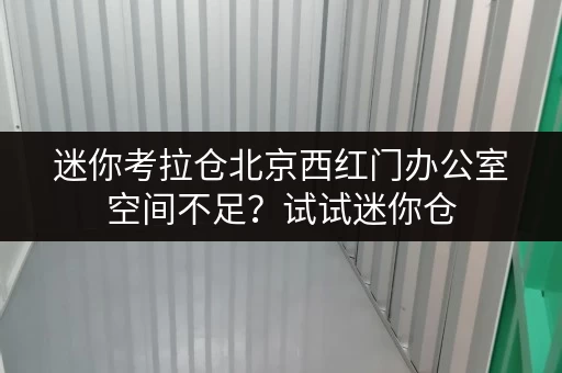 迷你考拉仓北京西红门办公室空间不足?试试迷你仓,释放办公空间新思路! 迷你考拉仓北京西红门办公室空间不足?试试迷你仓,释放办公空间新思路!