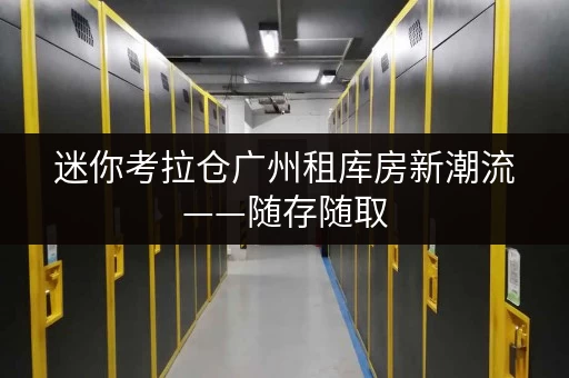 迷你考拉仓广州租库房新潮流——随存随取,设备工具轻松收纳! 迷你考拉仓广州租库房新潮流——随存随取,设备工具轻松收纳!
