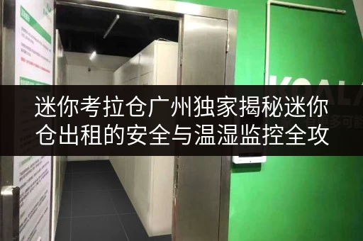 迷你考拉仓广州独家揭秘迷你仓出租的安全与温湿监控全攻略 迷你考拉仓广州独家揭秘迷你仓出租的安全与温湿监控全攻略