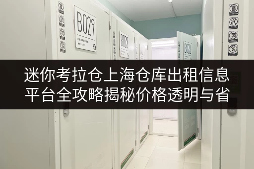迷你考拉仓上海仓库出租信息平台全攻略揭秘价格透明与省钱技巧,告别仓储烦恼! 迷你考拉仓上海仓库出租信息平台全攻略揭秘价格透明与省钱技巧,告别仓储烦恼!