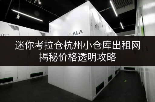迷你考拉仓杭州小仓库出租网揭秘价格透明攻略,教你轻松省钱! 迷你考拉仓杭州小仓库出租网揭秘价格透明攻略,教你轻松省钱!