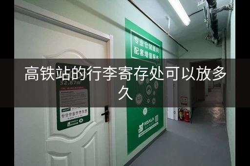 高铁站的行李寄存处可以放多久，高铁站储存行李