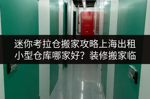 迷你考拉仓搬家攻略上海出租小型仓库哪家好？装修搬家临时存储方案全解析