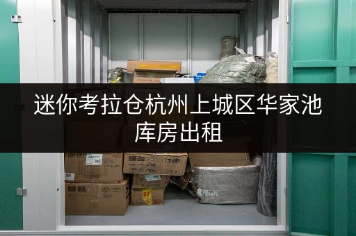 迷你考拉仓杭州上城区华家池库房出租,货物存放省心解决方案 迷你考拉仓杭州上城区华家池库房出租,货物存放省心解决方案