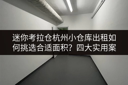 迷你考拉仓杭州小仓库出租如何挑选合适面积?四大实用案例解析 迷你考拉仓杭州小仓库出租如何挑选合适面积?四大实用案例解析