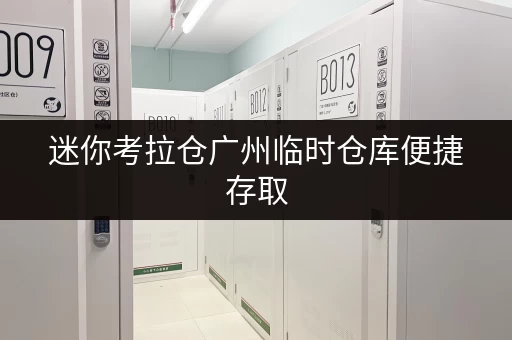 迷你考拉仓广州临时仓库便捷存取，全天候服务，您的私人储物管家