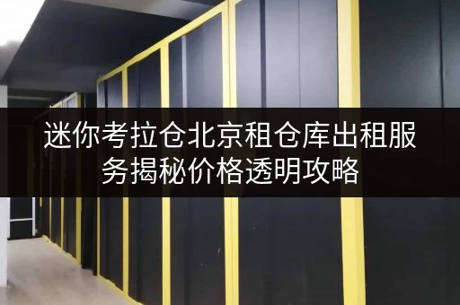 迷你考拉仓北京租仓库出租服务揭秘价格透明攻略，教你轻松省钱！