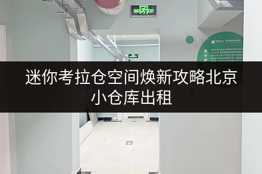 迷你考拉仓空间焕新攻略北京小仓库出租,释放家庭空间,提升生活品质 迷你考拉仓空间焕新攻略北京小仓库出租,释放家庭空间,提升生活品质