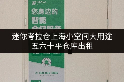 迷你考拉仓上海小空间大用途五六十平仓库出租,释放办公空间新可能 迷你考拉仓上海小空间大用途五六十平仓库出租,释放办公空间新可能