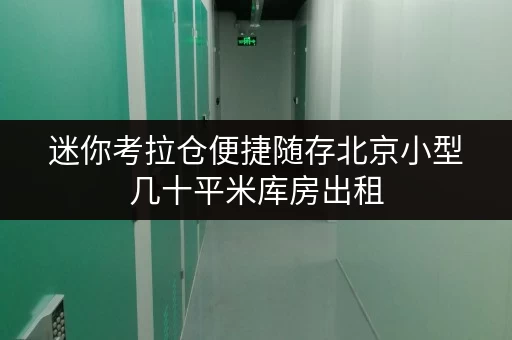 迷你考拉仓便捷随存北京小型几十平米库房出租，价格透明，轻松释放空间