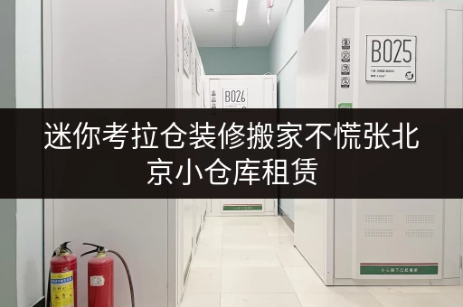迷你考拉仓装修搬家不慌张北京小仓库租赁,临时存储方案全攻略 迷你考拉仓装修搬家不慌张北京小仓库租赁,临时存储方案全攻略