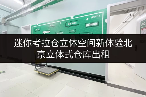 迷你考拉仓立体空间新体验北京立体式仓库出租,随存随取,便捷无忧! 迷你考拉仓立体空间新体验北京立体式仓库出租,随存随取,便捷无忧!