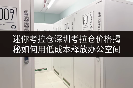 迷你考拉仓深圳考拉仓价格揭秘如何用低成本释放办公空间 迷你考拉仓深圳考拉仓价格揭秘如何用低成本释放办公空间