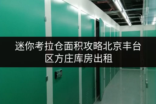 迷你考拉仓面积攻略北京丰台区方庄库房出租,如何选对空间,释放生活新可能? 迷你考拉仓面积攻略北京丰台区方庄库房出租,如何选对空间,释放生活新可能?
