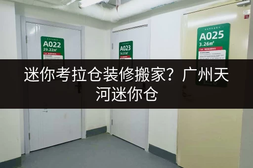 迷你考拉仓装修搬家?广州天河迷你仓,您的临时存储好帮手! 迷你考拉仓装修搬家?广州天河迷你仓,您的临时存储好帮手!