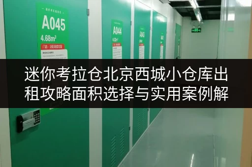 迷你考拉仓北京西城小仓库出租攻略面积选择与实用案例解析