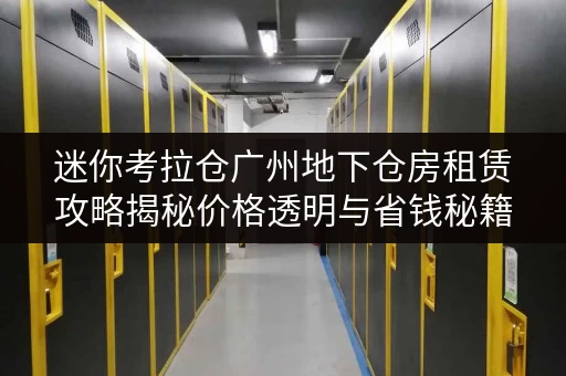 迷你考拉仓广州地下仓房租赁攻略揭秘价格透明与省钱秘籍,月租轻松省心! 迷你考拉仓广州地下仓房租赁攻略揭秘价格透明与省钱秘籍,月租轻松省心!