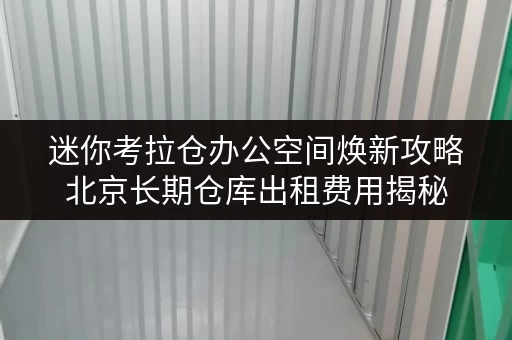 迷你考拉仓办公空间焕新攻略北京长期仓库出租费用揭秘,释放办公空间新可能 迷你考拉仓办公空间焕新攻略北京长期仓库出租费用揭秘,释放办公空间新可能