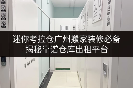 迷你考拉仓广州搬家装修必备揭秘靠谱仓库出租平台,临时存储解决方案大揭秘! 迷你考拉仓广州搬家装修必备揭秘靠谱仓库出租平台,临时存储解决方案大揭秘!