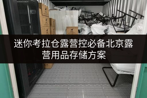 迷你考拉仓露营控必备北京露营用品存储方案,仓储价格全解析! 迷你考拉仓露营控必备北京露营用品存储方案,仓储价格全解析!