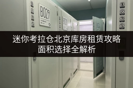 迷你考拉仓北京库房租赁攻略面积选择全解析,告别空间烦恼 迷你考拉仓北京库房租赁攻略面积选择全解析,告别空间烦恼